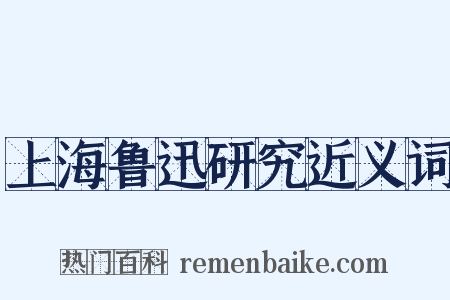 上海鲁迅研究近义词是什么意思的图片